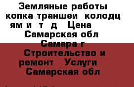 Земляные работы, копка траншеи, колодц, ям и. т. д › Цена ­ 700 - Самарская обл., Самара г. Строительство и ремонт » Услуги   . Самарская обл.